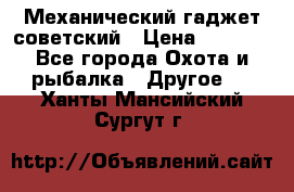 Механический гаджет советский › Цена ­ 1 000 - Все города Охота и рыбалка » Другое   . Ханты-Мансийский,Сургут г.